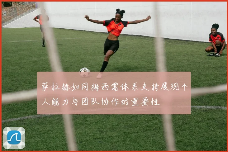 萨拉赫如同梅西需体系支持展现个人能力与团队协作的重要性