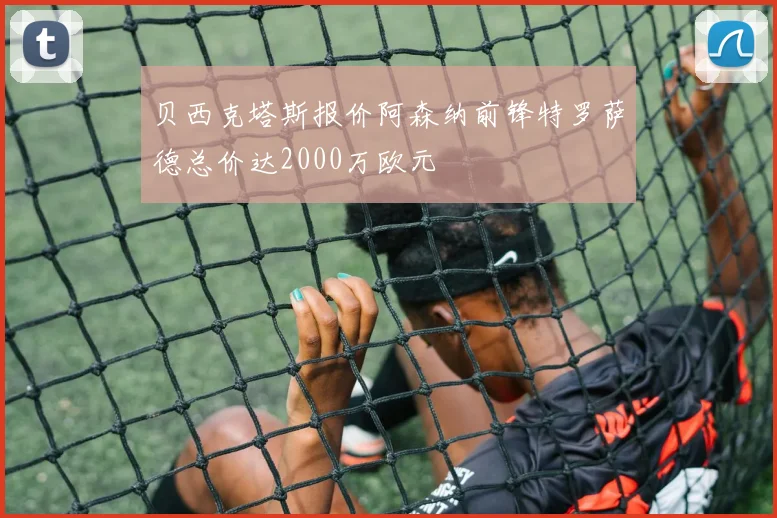 贝西克塔斯报价阿森纳前锋特罗萨德总价达2000万欧元