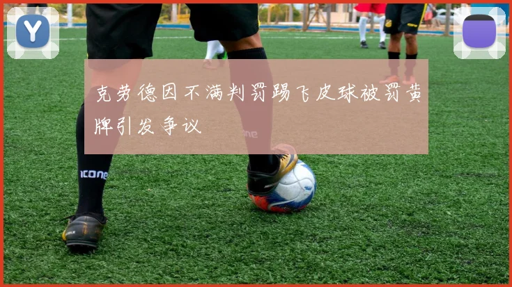 克劳德因不满判罚踢飞皮球被罚黄牌引发争议