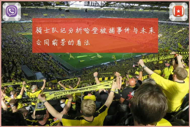 骑士队记分析哈登被捕事件与未来合同前景的看法
