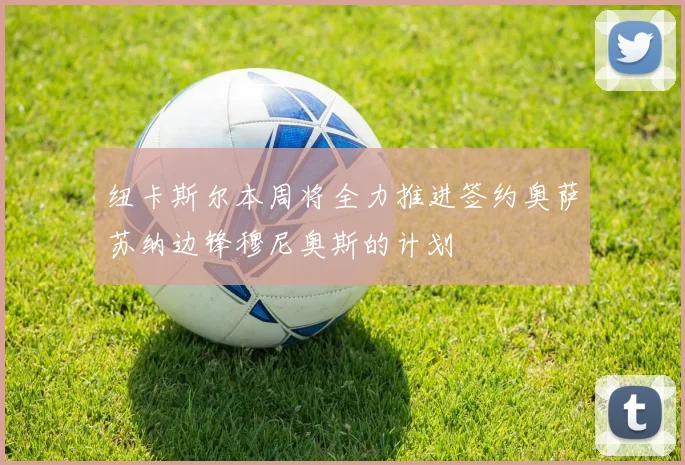 纽卡斯尔本周将全力推进签约奥萨苏纳边锋穆尼奥斯的计划