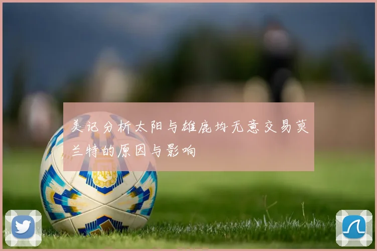 美记分析太阳与雄鹿均无意交易莫兰特的原因与影响