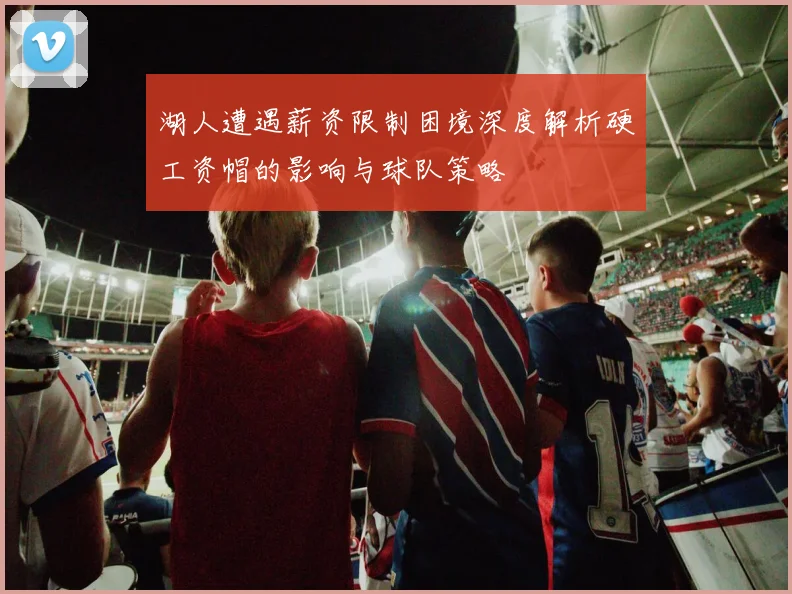 湖人遭遇薪资限制困境深度解析硬工资帽的影响与球队策略