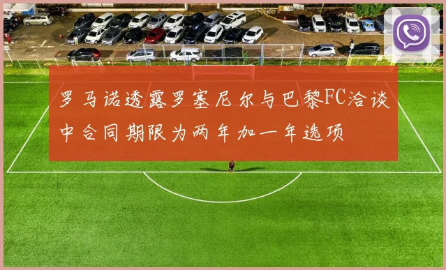 罗马诺透露罗塞尼尔与巴黎FC洽谈中合同期限为两年加一年选项