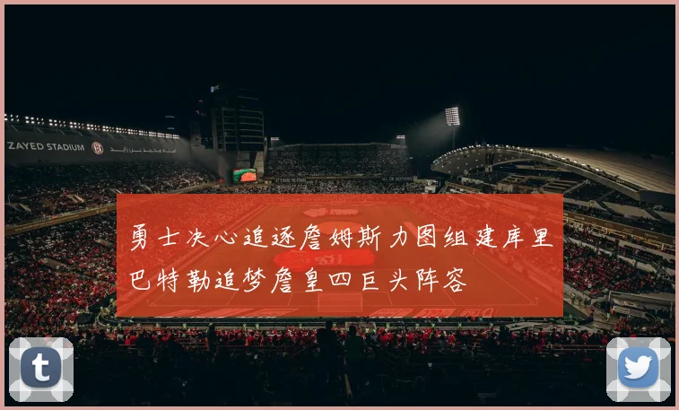 勇士决心追逐詹姆斯力图组建库里巴特勒追梦詹皇四巨头阵容